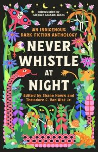 Never Whistle At Night: An Indigenous Dark Fiction Anthology edited by Shane Hawk and Theodore C. Van Alst Jr. book cover